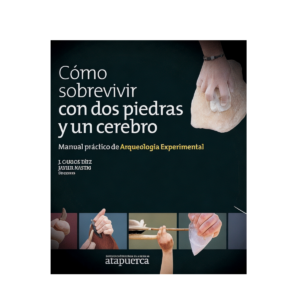 COMO SOBREVIVIR CON DOS PIEDRAS Y UN CEREBRO: MANUAL PRACTICO DE ARQUEOLOGIA EXPERIMENTAL